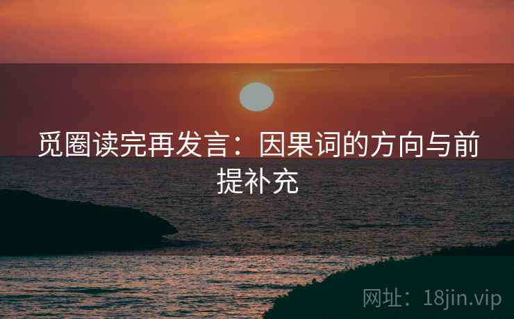 觅圈读完再发言：因果词的方向与前提补充