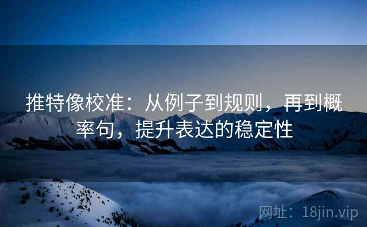 推特像校准：从例子到规则，再到概率句，提升表达的稳定性