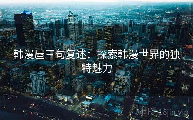 韩漫屋三句复述：探索韩漫世界的独特魅力