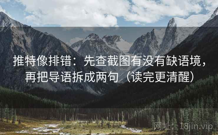 推特像排错：先查截图有没有缺语境，再把导语拆成两句（读完更清醒）