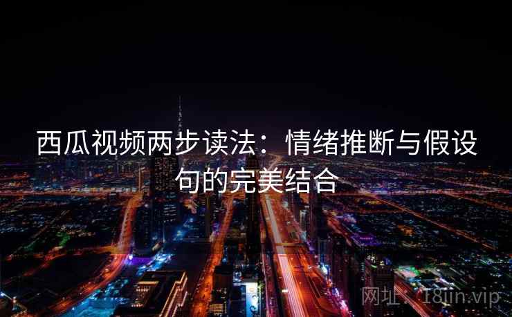 西瓜视频两步读法：情绪推断与假设句的完美结合