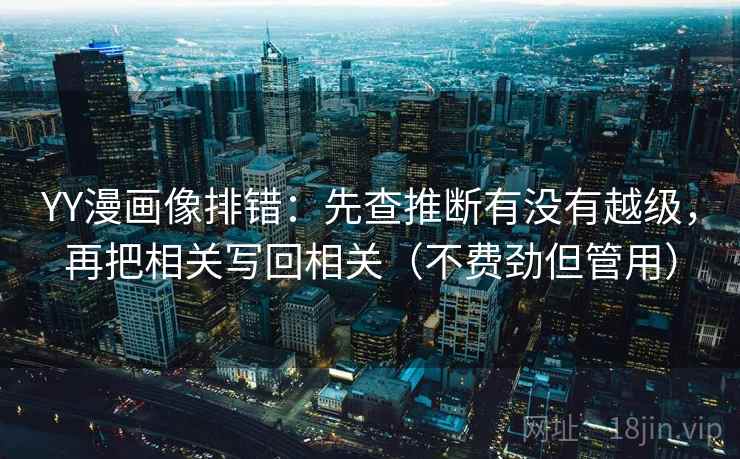 YY漫画像排错：先查推断有没有越级，再把相关写回相关（不费劲但管用）