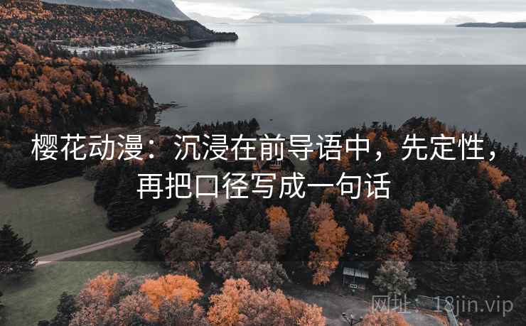樱花动漫：沉浸在前导语中，先定性，再把口径写成一句话