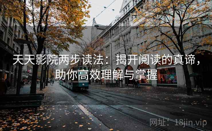 天天影院两步读法：揭开阅读的真谛，助你高效理解与掌握