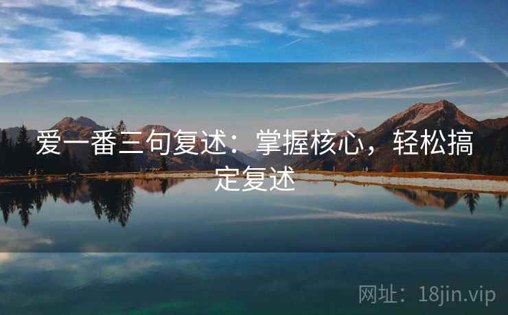 爱一番三句复述：掌握核心，轻松搞定复述