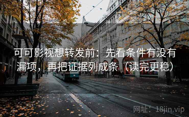 可可影视想转发前：先看条件有没有漏项，再把证据列成条（读完更稳）