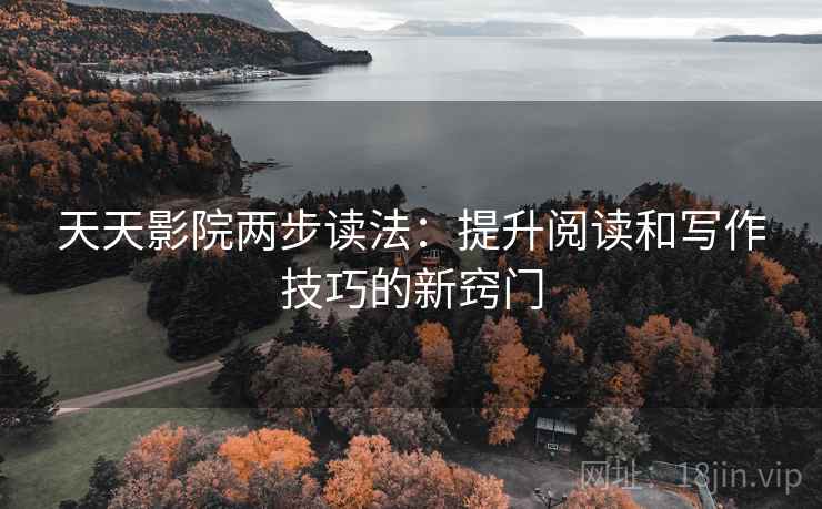 天天影院两步读法:提升阅读和写作技巧的新窍门 天天影院两步读法:提升阅读和写作技巧的新窍门