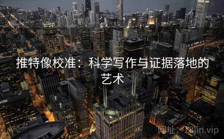 推特像校准：科学写作与证据落地的艺术