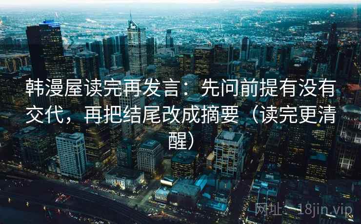 韩漫屋读完再发言：先问前提有没有交代，再把结尾改成摘要（读完更清醒）