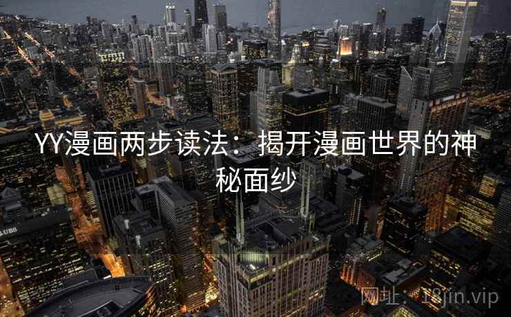 YY漫画两步读法:揭开漫画世界的神秘面纱 YY漫画两步读法:揭开漫画世界的神秘面纱