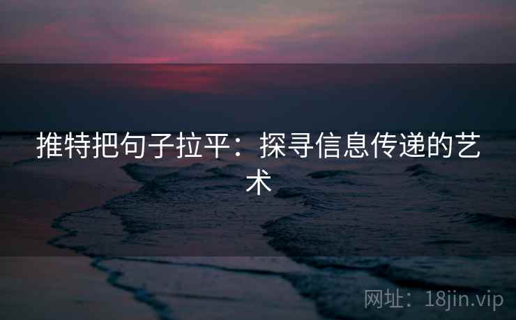 推特把句子拉平：探寻信息传递的艺术