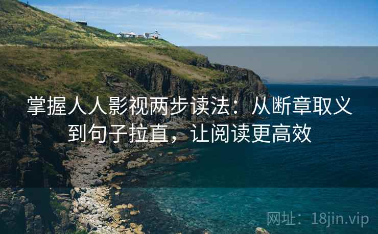掌握人人影视两步读法：从断章取义到句子拉直，让阅读更高效