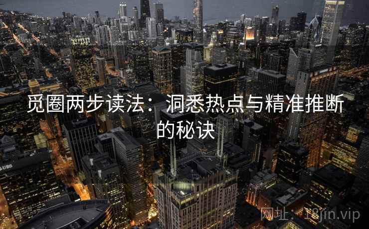 觅圈两步读法：洞悉热点与精准推断的秘诀