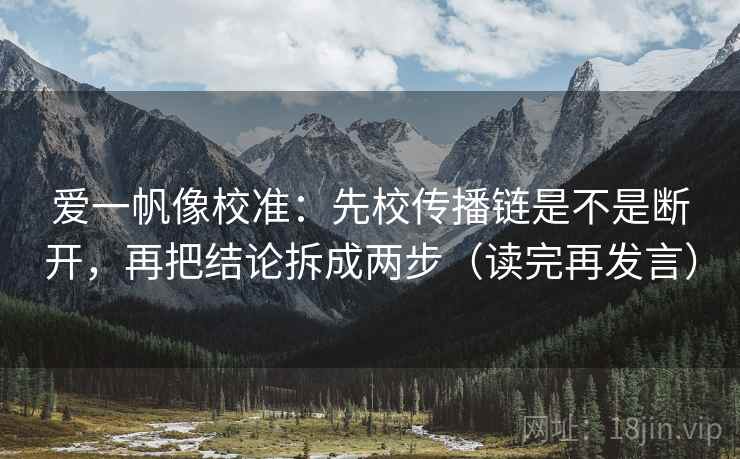 爱一帆像校准：先校传播链是不是断开，再把结论拆成两步（读完再发言）