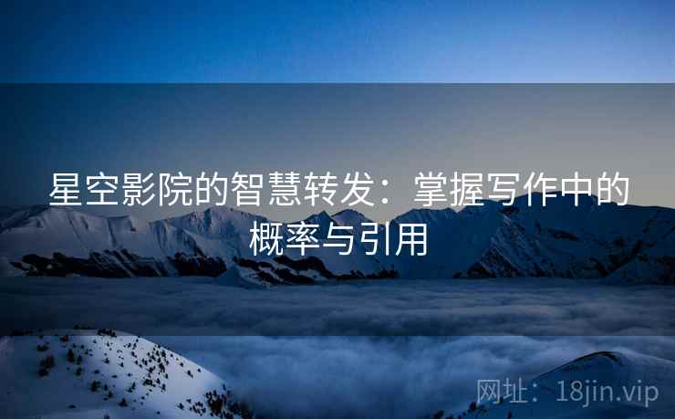 星空影院的智慧转发：掌握写作中的概率与引用