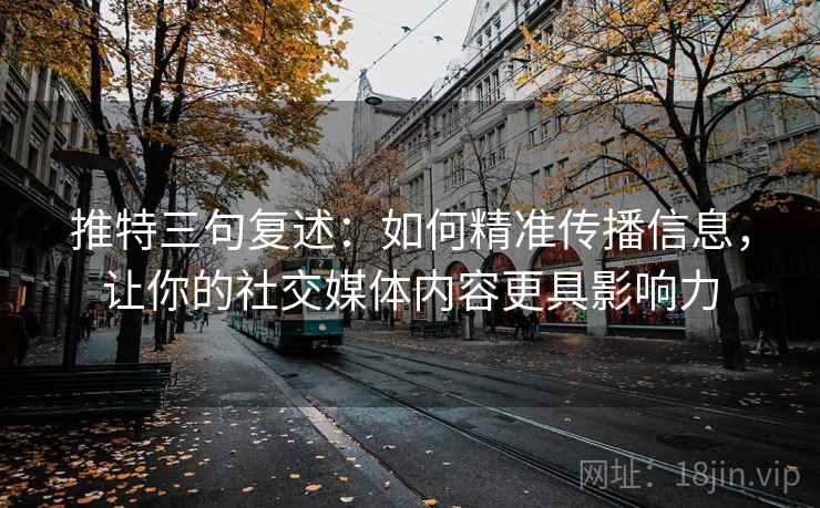 推特三句复述：如何精准传播信息，让你的社交媒体内容更具影响力