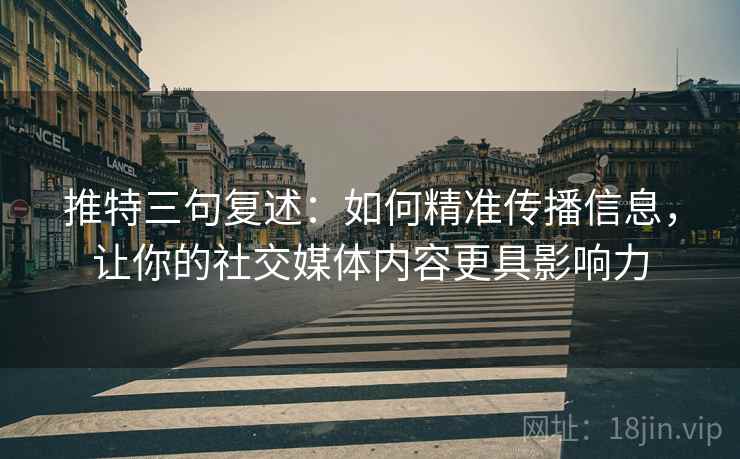 推特三句复述：如何精准传播信息，让你的社交媒体内容更具影响力