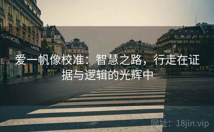 爱一帆像校准：智慧之路，行走在证据与逻辑的光辉中