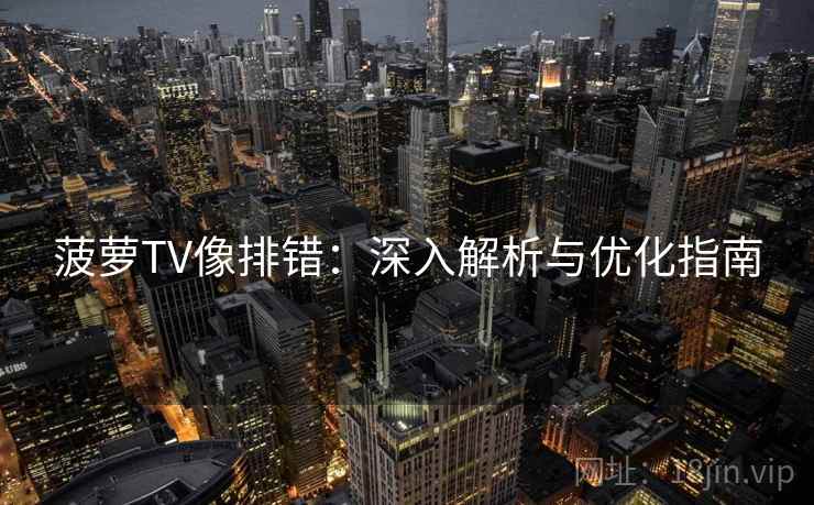菠萝TV像排错:深入解析与优化指南 菠萝TV像排错:深入解析与优化指南