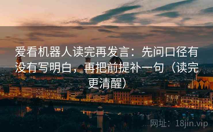 爱看机器人读完再发言：先问口径有没有写明白，再把前提补一句（读完更清醒）