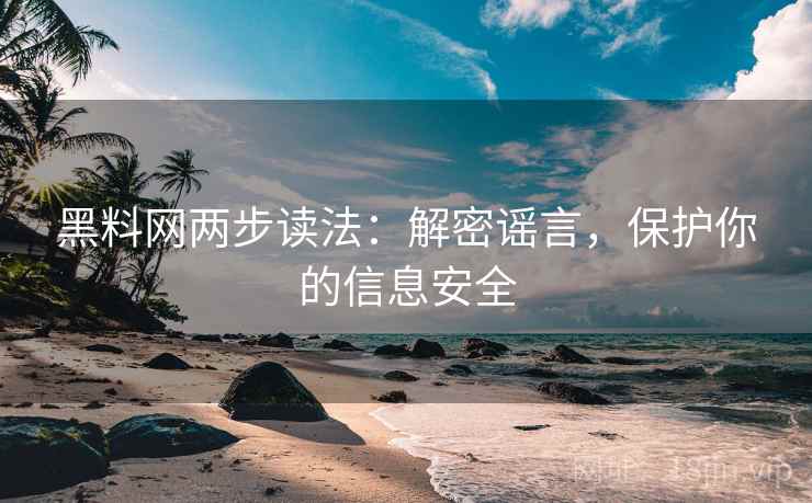 黑料网两步读法：解密谣言，保护你的信息安全