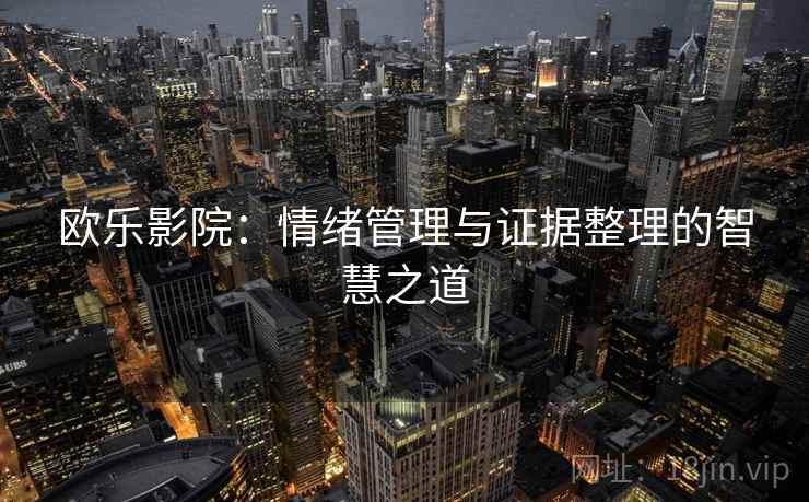 欧乐影院：情绪管理与证据整理的智慧之道