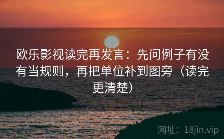 欧乐影视读完再发言：先问例子有没有当规则，再把单位补到图旁（读完更清楚）