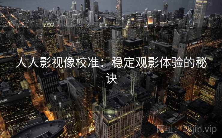 人人影视像校准：稳定观影体验的秘诀