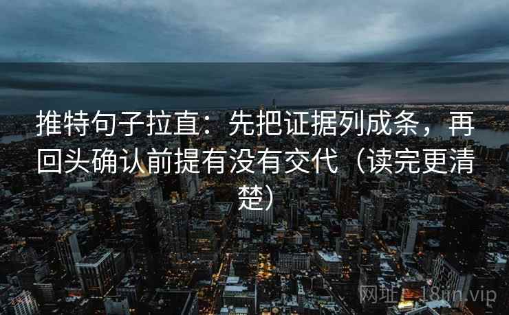推特句子拉直：先把证据列成条，再回头确认前提有没有交代（读完更清楚）