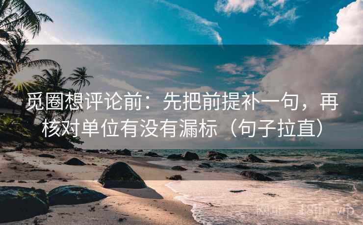 觅圈想评论前：先把前提补一句，再核对单位有没有漏标（句子拉直）