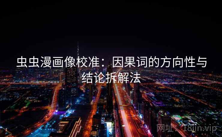虫虫漫画像校准：因果词的方向性与结论拆解法