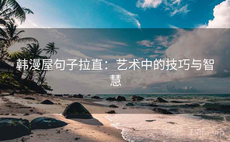 韩漫屋句子拉直：艺术中的技巧与智慧