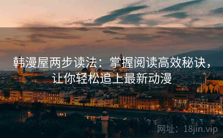 韩漫屋两步读法：掌握阅读高效秘诀，让你轻松追上最新动漫