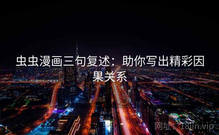 虫虫漫画三句复述：助你写出精彩因果关系
