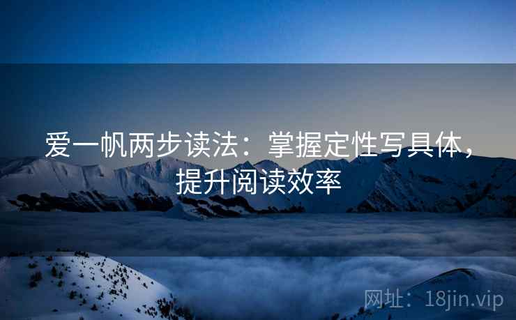爱一帆两步读法：掌握定性写具体，提升阅读效率