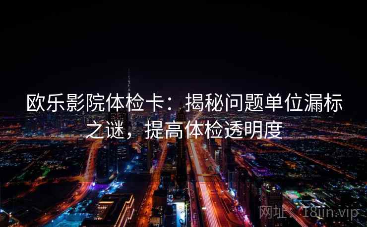 欧乐影院体检卡：揭秘问题单位漏标之谜，提高体检透明度