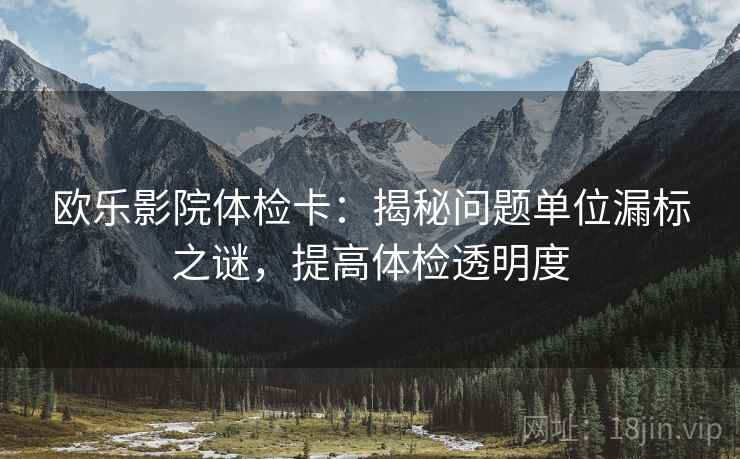 欧乐影院体检卡：揭秘问题单位漏标之谜，提高体检透明度