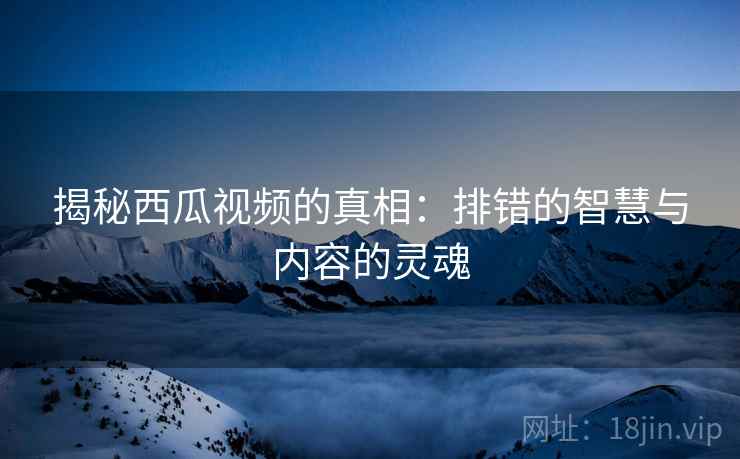 揭秘西瓜视频的真相：排错的智慧与内容的灵魂
