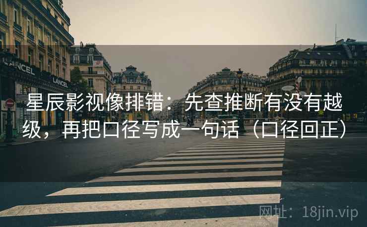 星辰影视像排错：先查推断有没有越级，再把口径写成一句话（口径回正）