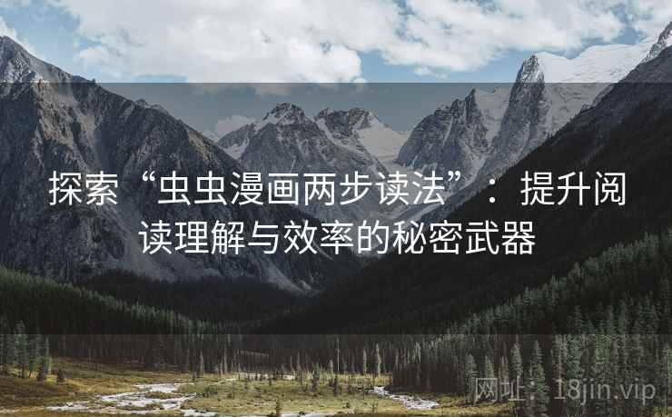 探索“虫虫漫画两步读法”：提升阅读理解与效率的秘密武器