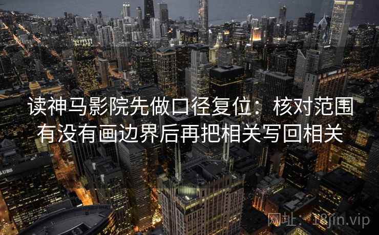 读神马影院先做口径复位：核对范围有没有画边界后再把相关写回相关