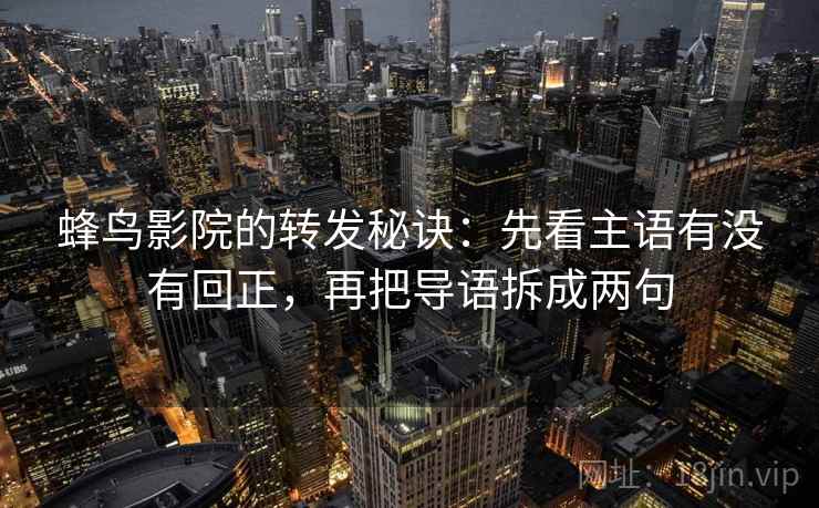 蜂鸟影院的转发秘诀：先看主语有没有回正，再把导语拆成两句