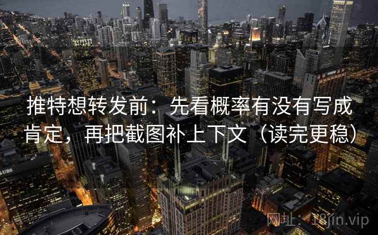 推特想转发前：先看概率有没有写成肯定，再把截图补上下文（读完更稳）