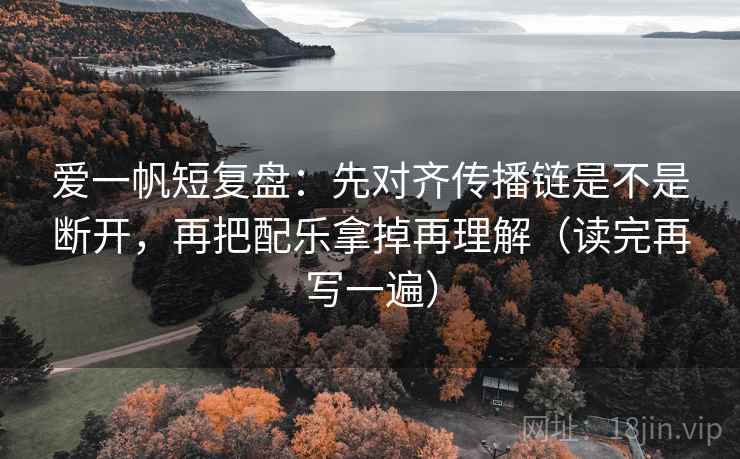 爱一帆短复盘：先对齐传播链是不是断开，再把配乐拿掉再理解（读完再写一遍）