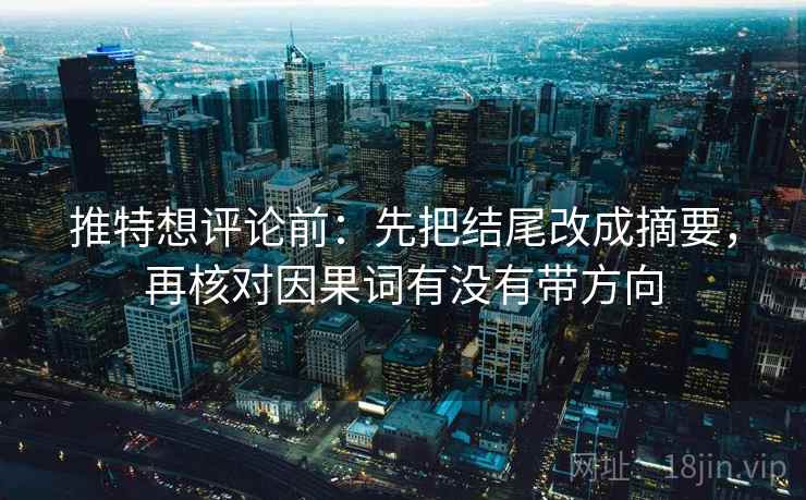 推特想评论前：先把结尾改成摘要，再核对因果词有没有带方向