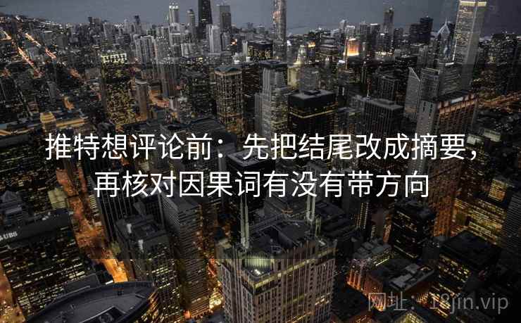 推特想评论前：先把结尾改成摘要，再核对因果词有没有带方向