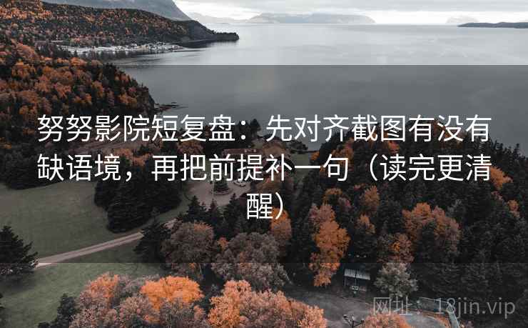 努努影院短复盘：先对齐截图有没有缺语境，再把前提补一句（读完更清醒）