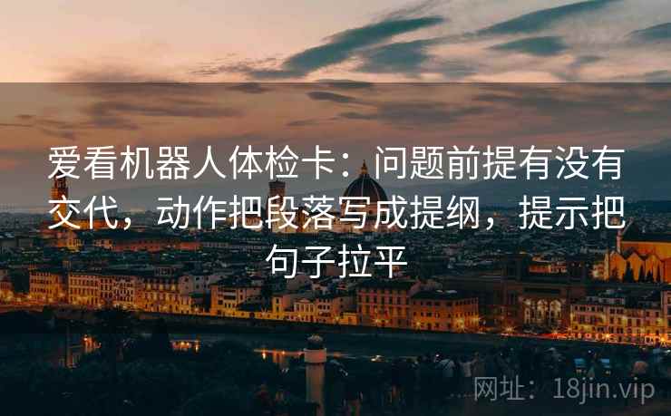 爱看机器人体检卡：问题前提有没有交代，动作把段落写成提纲，提示把句子拉平