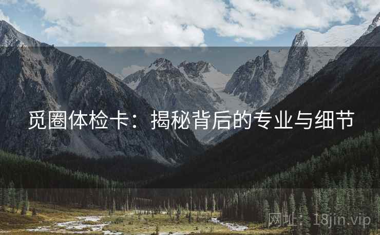 觅圈体检卡：揭秘背后的专业与细节