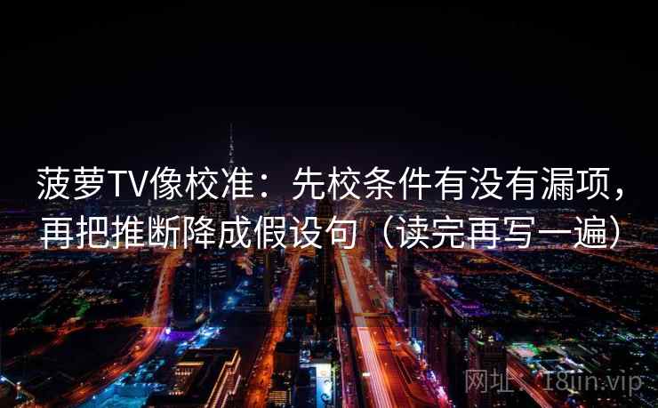 菠萝TV像校准：先校条件有没有漏项，再把推断降成假设句（读完再写一遍）